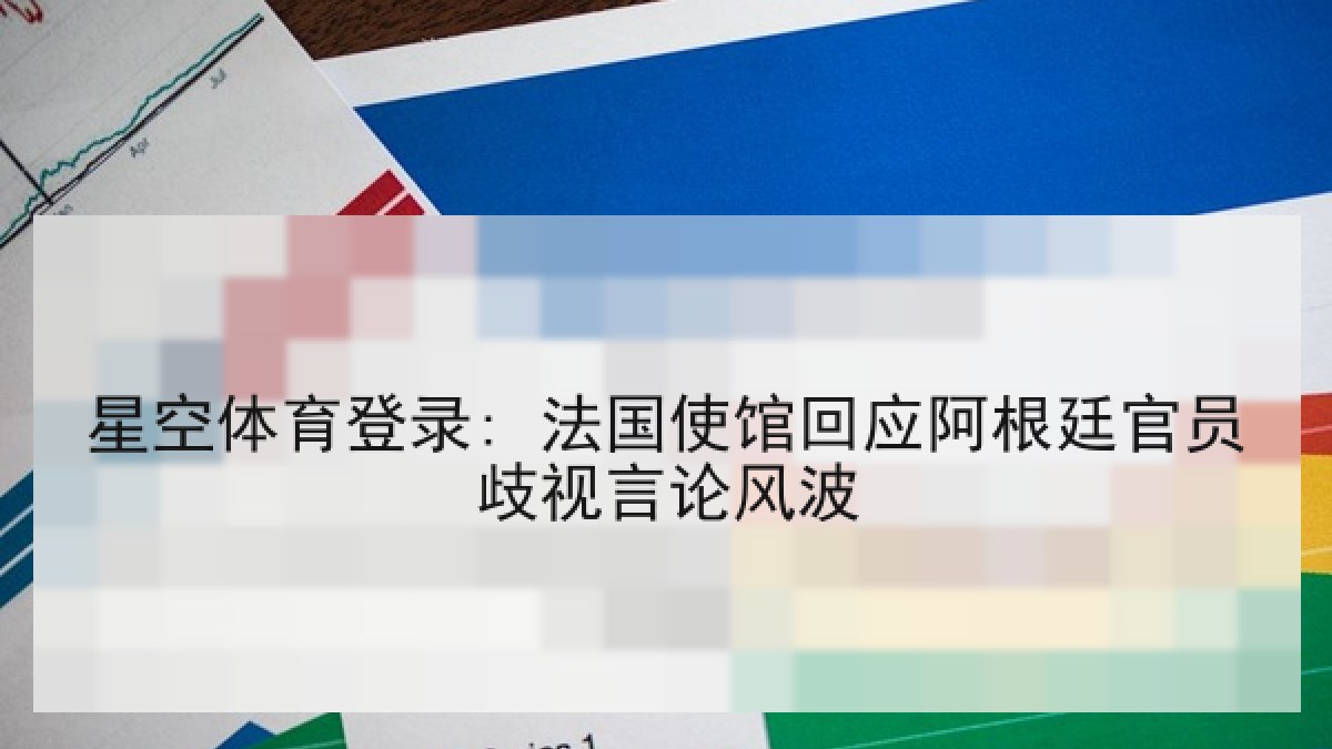 星空体育登录: 法国使馆回应阿根廷官员歧视言论风波
