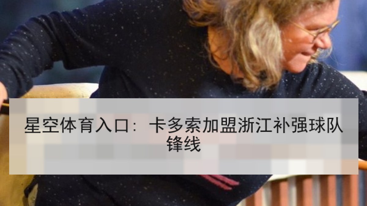 星空体育入口: 卡多索加盟浙江补强球队锋线
