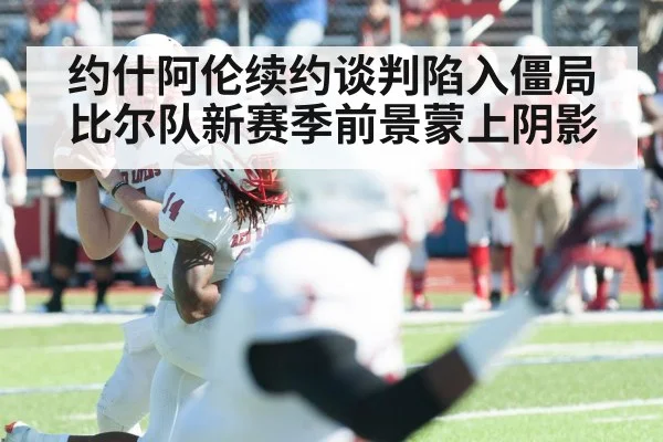 约什阿伦续约谈判陷入僵局 比尔队新赛季前景蒙上阴影