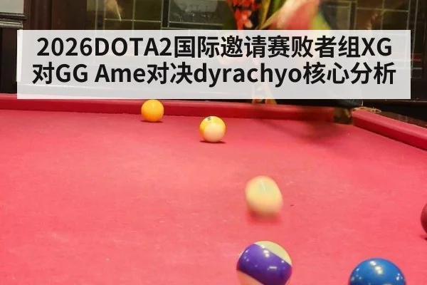 2026DOTA2国际邀请赛败者组XG对GG Ame对决dyrachyo核心分析